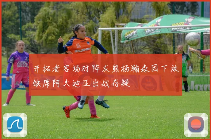 开拓者客场对阵灰熊杨瀚森因下放缺席阿夫迪亚出战存疑