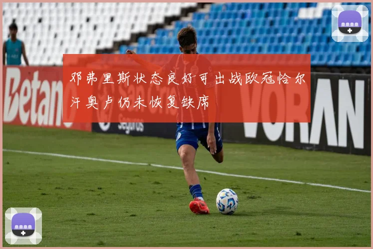 邓弗里斯状态良好可出战欧冠恰尔汗奥卢仍未恢复缺席