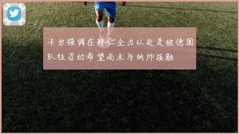卡尔强调在拜仁全力以赴是被德国队征召的希望尚未与纳帅接触