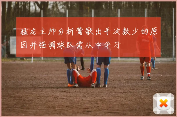 猛龙主帅分析莺歌出手次数少的原因并强调球队需从中学习