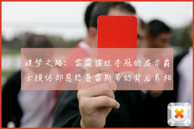 追梦之路：雷霆摆烂夺冠的启示爵士模仿却惹怒普雷斯蒂的背后真相