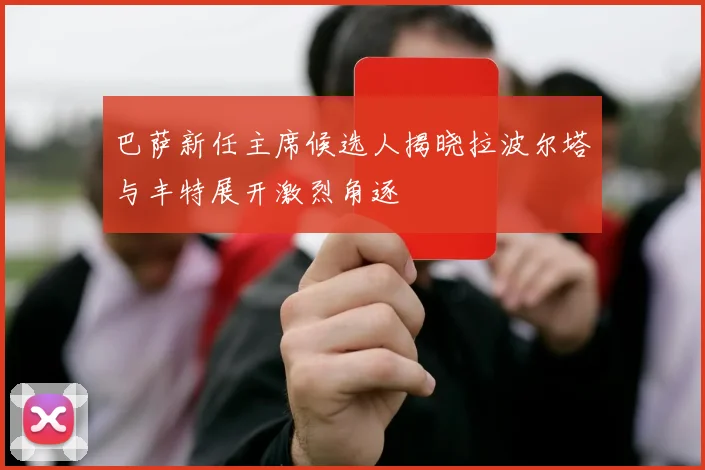 巴萨新任主席候选人揭晓拉波尔塔与丰特展开激烈角逐