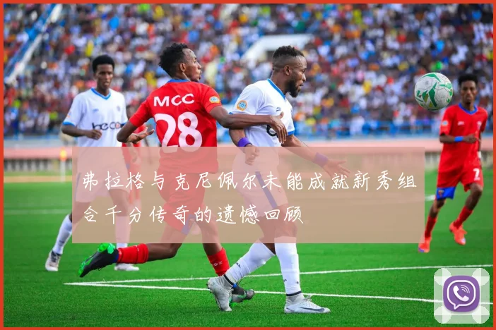 弗拉格与克尼佩尔未能成就新秀组合千分传奇的遗憾回顾