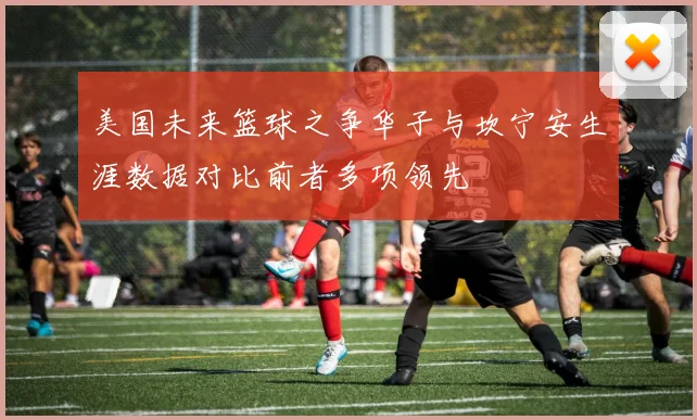 美国未来篮球之争华子与坎宁安生涯数据对比前者多项领先